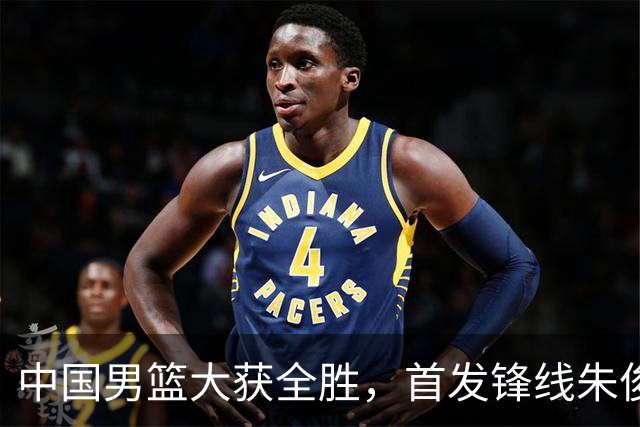 中国男篮大获全胜，首发锋线朱俊龙表现不如人意，郭士强面临压力