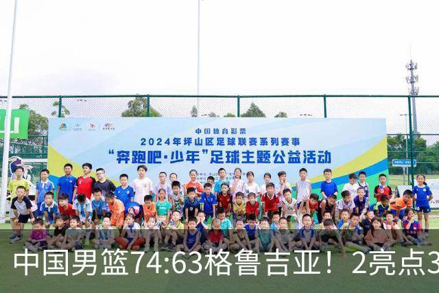 中国男篮74:63格鲁吉亚！2亮点3不足，靠2后卫撑场面，进攻出问题