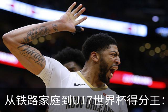 从铁路家庭到U17世界杯得分王：李沅珊的篮球破茧之路