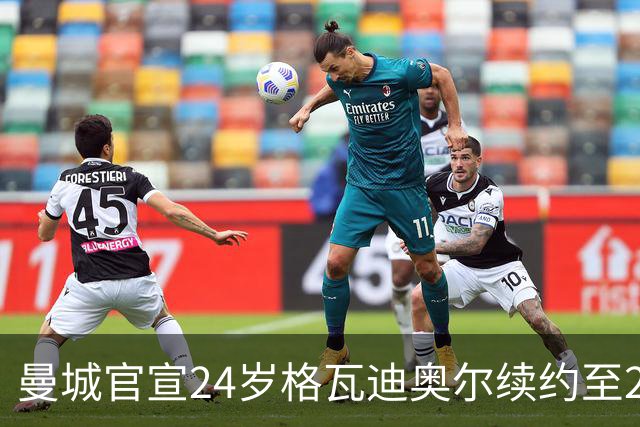 曼城官宣24岁格瓦迪奥尔续约至2031年，1亿欧先生锁定防线未来