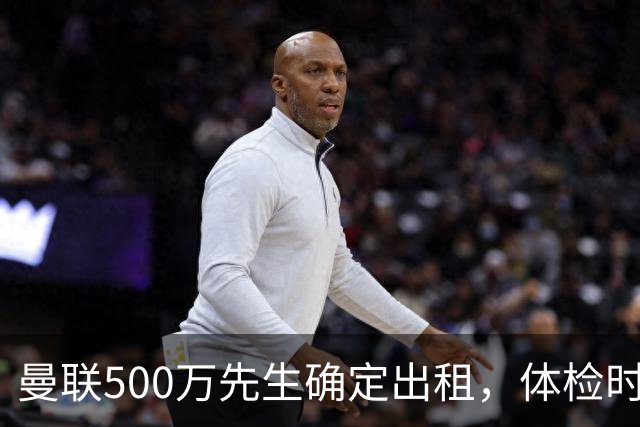 曼联500万先生确定出租，体检时间已定！世界杯国脚即将回归备战