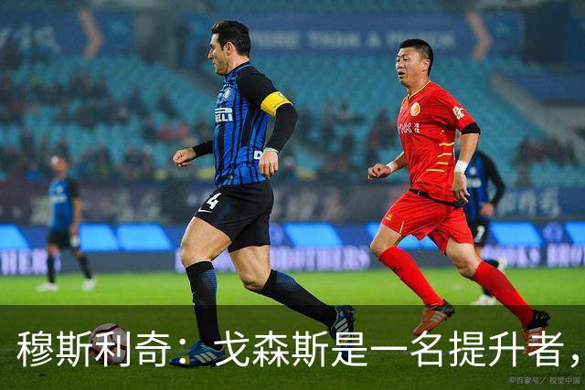 穆斯利奇：戈森斯是一名提升者，能带动全队进步