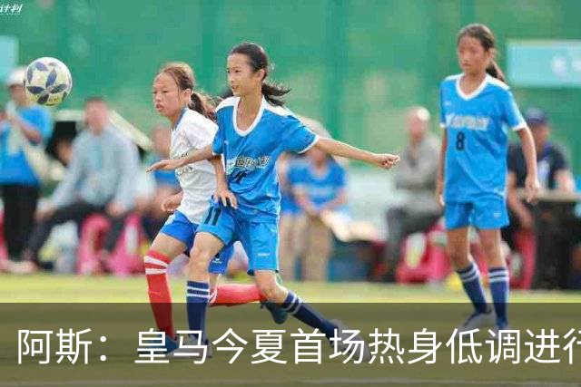 阿斯：皇马今夏首场热身低调进行，半封闭空场对阵西协甲球队