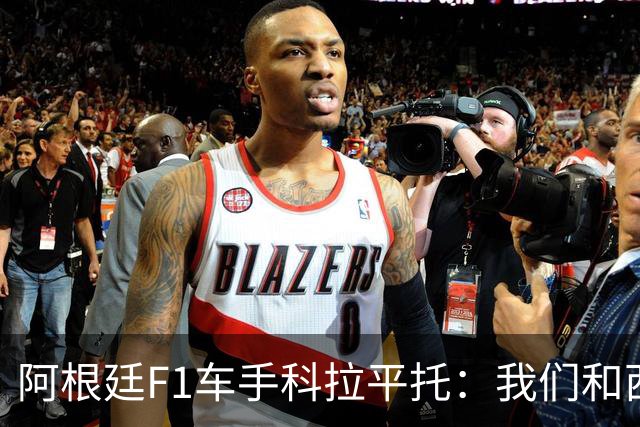阿根廷F1车手科拉平托：我们和西班牙都是拉丁国家，没必要敌对