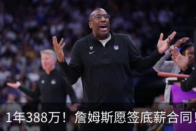 1年388万！詹姆斯愿签底薪合同！NBA联盟补贴143万