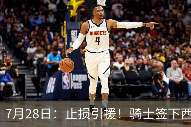 7月28日：止损引援！骑士签下西甲MVP，仍在追逐两名球员，弥补无缘老詹空缺